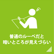 普通のルーペだと暗いところが見えづらい