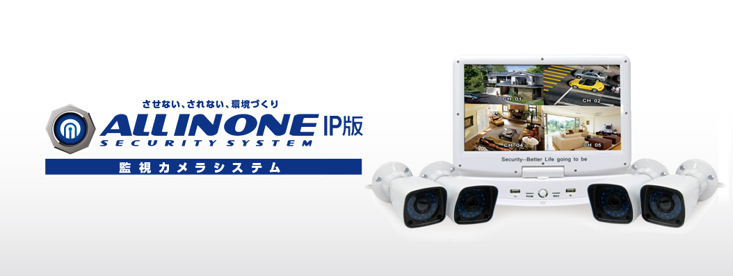 させない、されない、環境づくり　ALL IN ONE SECURITY SYSTEM IP版　監視カメラシステム