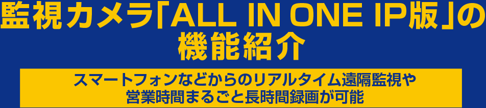 監視カメラ「ALL IN ONE IP版」の機能紹介 スマートフォンなどからのリアルタイム遠隔監視や営業時間まるごと長時間録画が可能