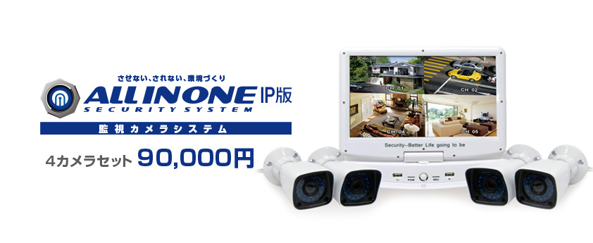 させない、されない、環境づくり　ALL IN ONE SECURITY SYSTEM IP版 監視カメラシステム 4カメラセット198,000円