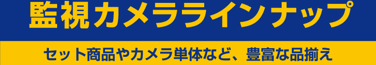 監視カメララインナップ セット商品やカメラ単体など、豊富な品揃え