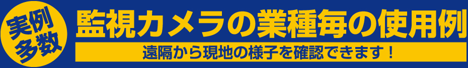 実例多数 監視カメラの業種毎の使用例 遠隔から現地の様子を確認できます!