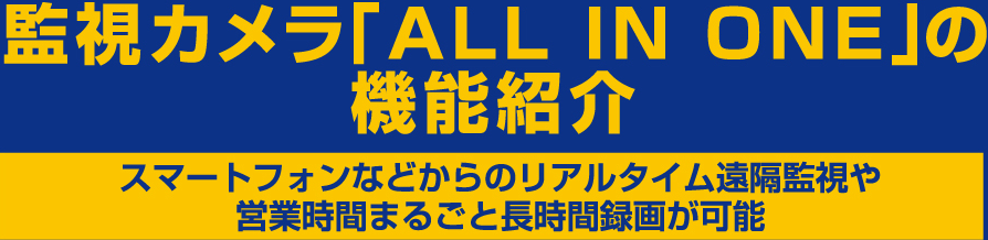 監視カメラ「ALL IN ONE」の機能紹介 スマートフォンなどからのリアルタイム遠隔監視や営業時間まるごと長時間録画が可能