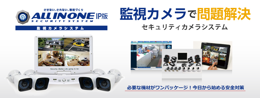 させない、されない、環境づくり　ALL IN ONE SECURITY SYSTEM IP版　監視カメラシステムで問題解決 セキュリティカメラシステム 必要な機材がワンパッケージ！今日から始める安全対策